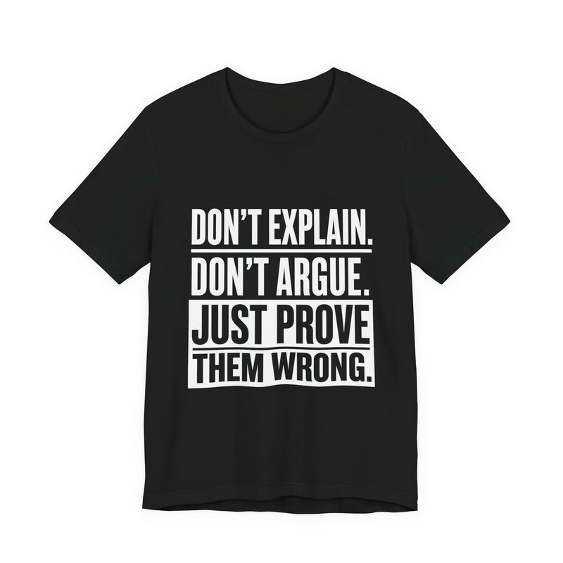 Don't Explain. Don't Argue. Just Prove Them Wrong. Motivational Tee